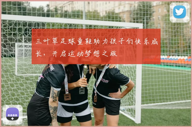 三叶草足球童鞋助力孩子们快乐成长，开启运动梦想之旅