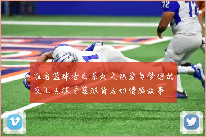 准者篮球告白系列之热爱与梦想的交汇点探寻篮球背后的情感故事