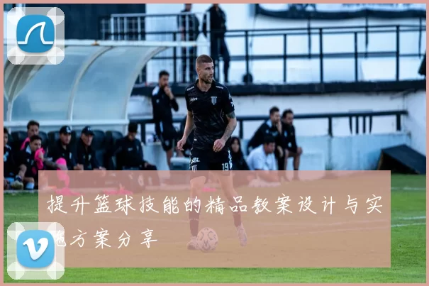 提升篮球技能的精品教案设计与实施方案分享