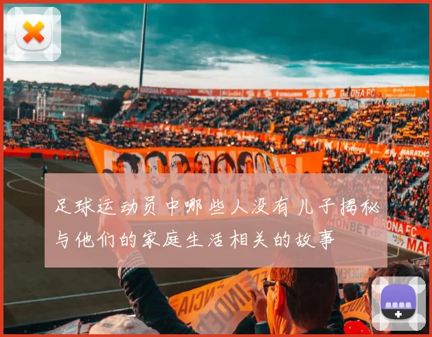 足球运动员中哪些人没有儿子揭秘与他们的家庭生活相关的故事