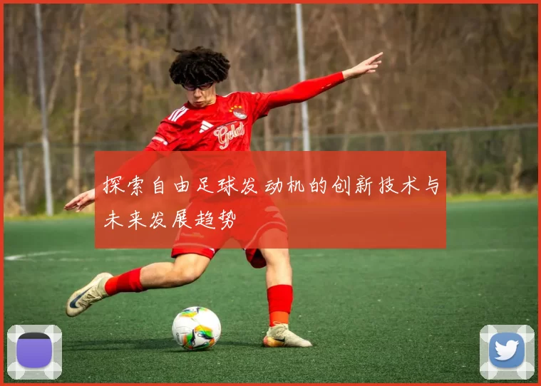 探索自由足球发动机的创新技术与未来发展趋势