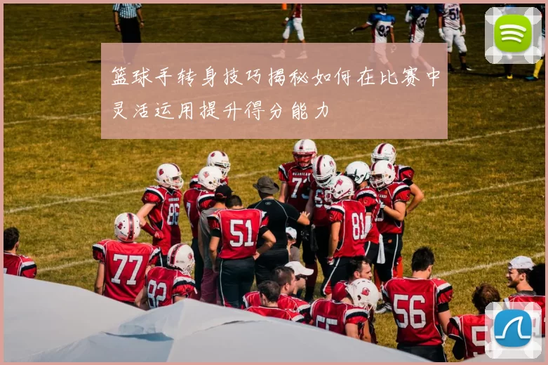 篮球手转身技巧揭秘如何在比赛中灵活运用提升得分能力